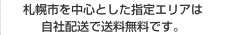 札幌市を中心とした指定エリアは自社配送で送料無料です。