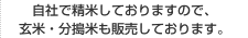 自社で精米しておりますので、玄米・分搗米も販売しております。